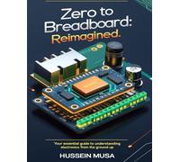 Zero to Breadboard: ReImagined: Your essential guide to understanding electronics from the ground up
