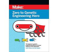 Zero to Genetic Engineering Hero: The Beginner's Guide to Programming Bacteria at Home, School & in the Makerspace