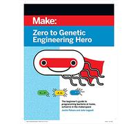 Zero to Genetic Engineering Hero: The Beginner's Guide to Programming Bacteria at Home, School & in the Makerspace