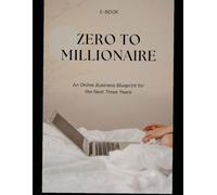 Zero to Millionaire: An Online Business Blueprint for the Next Three Years