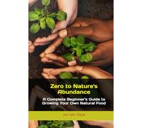 Zero to Nature's Abundance: A Complete Beginner's Guide to Growing Your Own Natural Food