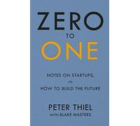 Zero to One: Notes on Start Ups, or How to Build the Future
