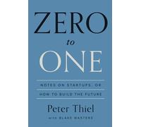 Zero to One: Notes on Startups, or How to Build the Future - Thiel Peter, ...