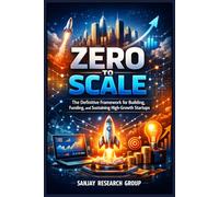 Zero to Scale: The Definitive Framework for Building, Funding, and Sustaining High-Growth Startups: 1