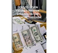 Zero to Seven Figure: Proven Strategies for Financial Freedom