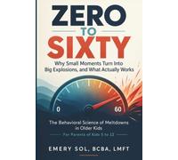Zero To Sixty: Why Small Moments Turn Into Big Explosions, and What Actually Works, The Behavioral Science of Meltdowns in Older Kids. For Parents of Kids 5-12