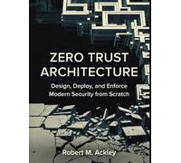Zero Trust Architecture: Design, Deploy, and Enforce Modern Security from Scratch