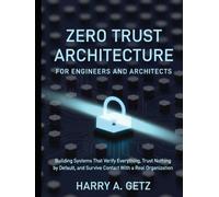 ZERO TRUST ARCHITECTURE FOR ENGINEERS AND ARCHITECTS: Building Systems That Verify Everything, Trust Nothing by Default, and Survive Contact With a Real Organization