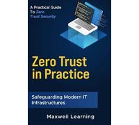 Zero Trust in Practice: Safeguarding Modern IT Infrastructures: A Practical Guide to Zero Trust Security