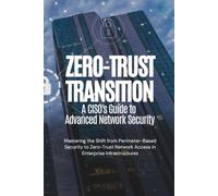 Zero-Trust Transition: A CISO's Guide to Advanced Network Security: Mastering the Shift from Perimeter-Based Security to Zero-Trust Network Access in Enterprise Infrastructures