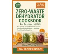 Zero-Waste Dehydrator Cookbook for Beginners 2025: Eco-Friendly Recipes for Healthy Snacks, Homemade Pantry Staples & Reducing Food Waste the Easy Way