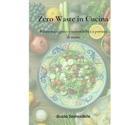 Zero Waste in Cucina: Risparmio, gusto e sostenibilità a portata di mano