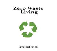 Zero Waste Living: Practical Steps Toward Sustainable Living and Reducing Environmental Footprints