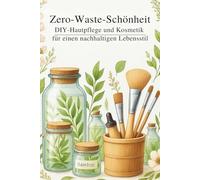 Zero-Waste-Schönheit: DIY-Hautpflege und Kosmetik für einen nachhaltigen Lebensstil