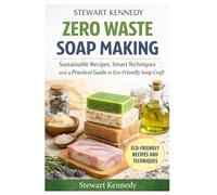 Zero Waste Soap Making: Sustainable Recipes, Smart Techniques and a Practical Guide to Eco-Friendly Soap Craft: 41