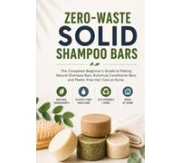 Zero-Waste Solid Shampoo Bars: The Complete Beginner's Guide to Making Natural Shampoo Bars, Botanical Conditioner Bars, and Plastic-Free Hair Care at Home