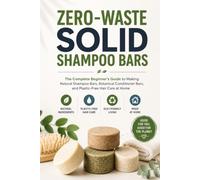 Zero-Waste Solid Shampoo Bars: The Complete Beginner's Guide to Making Natural Shampoo Bars, Botanical Conditioner Bars, and Plastic-Free Hair Care at Home