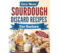 Zero-Waste Sourdough Discard Recipes for Seniors 2025: 120+ Easy, Nutritious, and Delicious Baking to Reduce Waste and Boost Health