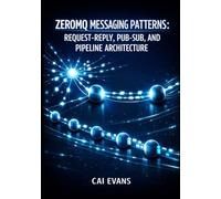ZEROMQ MESSAGING PATTERNS: REQUEST-REPLY, PUB-SUB, AND PIPELINE ARCHITECTURE: Build Brokerless Systems with TCP, IPC, Multicast, and Dealer-Router for High Performance Distributed Applications