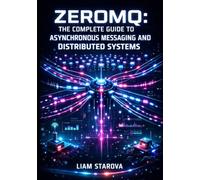 ZEROMQ: THE COMPLETE GUIDE TO ASYNCHRONOUS MESSAGING AND DISTRIBUTED SYSTEMS: Socket Patterns, Multi-Transport Communication, and Scalable Architecture for Microservices and IoT Applications