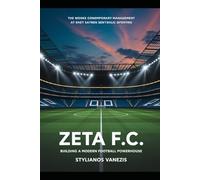 Zeta F.C.: Building a Modern Football Powerhouse: Principles, Management, Strategies, and Budgeting for Success
