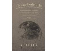 Zetetes The Sea-Earth Globe and its Monstrous Hypothetical Motions; (Tascabile)