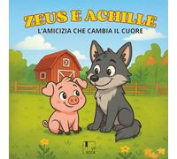 ZEUS E ACHILLE - L'Amicizia che cambia il cuore: una dolce storia di amicizia tra un maialino e un lupo per insegnare gentilezza, coraggio e inclusione ai bambini