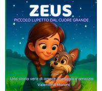 ZEUS - PICCOLO LUPETTO DAL CUORE GRANDE: Una storia vera di amore, coraggio e amicizia per bambini e per adulti illustrata, empatia, rispetto e amore. Pagine da colorare bonus.
