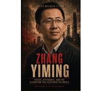 ZHANG YIMING: TikTok, ByteDance, and the Algorithm That Captured the World