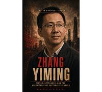 ZHANG YIMING: TikTok, ByteDance, and the Algorithm That Captured the World