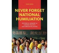 Never Forget National Humiliation: Historical Memory in Chinese Politics and Foreign Relations
