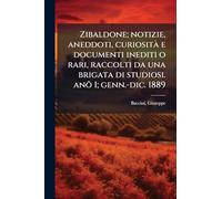 Zibaldone; notizie, aneddoti, curiositÃ e documenti inediti o rari, raccolti da una brigata di studiosi. anõ 1; genn.-dic. 1889