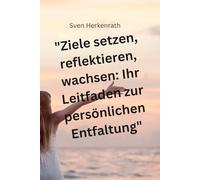 Ziele setzen, reflektieren, wachsen: Ihr Leitfaden zur persönlichen Entfaltung - Eine Reise zu Selbstbewusstsein und Kreativität