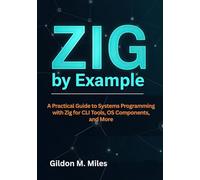 Zig by Example: A Practical Guide to Systems Programming with Zig for CLI Tools, OS Components, and More