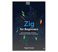 Zig for Beginners: How to Build Safer and Faster Software with a Modern C Alternative