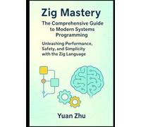 Zig Mastery: The Comprehensive Guide to Modern Systems Programming: Unleashing Performance, Safety, and Simplicity with the Zig Language