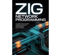 ZIG NETWORK PROGRAMMING: A Complete Professional Guide to Building High-Performance Network Applications from First Principles