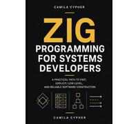 Zig Programming for Systems Developers: A Practical Path to Fast, Explicit, Low-Level, and Reliable Software Construction