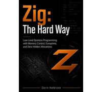 Zig: The Hard Way: Low-Level Systems Programming with Memory Control, Comptime, and Zero Hidden Allocations