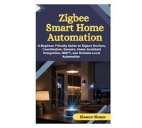 Zigbee Smart Home Automation: A Beginner Friendly Guide to Zigbee Devices, Coordinators, Sensors, Home Assistant Integration, MQTT, and Reliable Local Automation