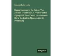 Zigzag journeys in the Orient. The Adriatic to the Baltic. A journey of the Zigzag club from Vienna to the Golden Horn, the Euxine, Moscow, and St. Petersburg