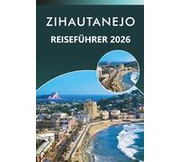 ZIHAUTANEJO REISEFÜHRER 2026: Entdecken Sie Mexikos Küstenparadies, unberührte Strände, Attraktionen, reiche Geschichte, lokale Küche, Karten, ... und praktische Tipps für jeden Reisenden.