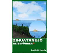 ZIHUATANEJO REISEFÜHRER: Ihr unverzichtbarer Reiseführer für Zihuatanejo: Routen, Strände, Kultur, Kulinarik, Abenteuer & Geheimtipps