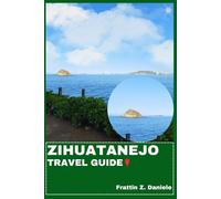 ZIHUATANEJO TRAVEL GUIDE: Your Essential Zihuatanejo Travel Handbook: Itineraries, Beaches, Culture, Cuisine, Adventures & Local Secrets