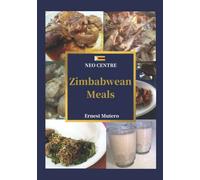 Zimbabwean Meals: Original Recipes by Zimbabwean top chef
