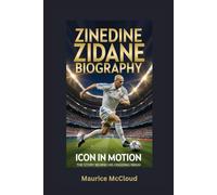 ZINEDINE ZIDANE BIOGRAPHY: Icon in Motion - The Story Behind His Ongoing Reign