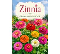 Zinnia Growing Logbook: Planting Dates, Bloom Tracking, Garden Notes, Seed Saving, and Seasonal Care Records