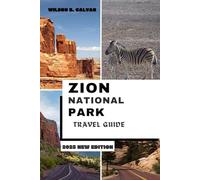 ZION NATIONAL PARK TRAVEL GUIDE 2025: Your Go-To Resource for Zion: Trails, Wildlife, Camping & Must-See Spots