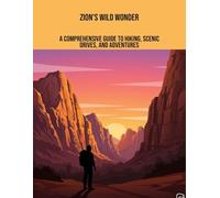 Zion'S Wild Wonder: A Comprehensive Guide To Hiking, Scenic Drives, And Adventures