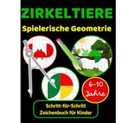 ZIRKELTIERE Spielerische Geometrie Schritt-für-Schritt Zeichenbuch für Kinder 6-10 Jahre: Lerne Tiere zeichnen mit dem Zirkel - Kreatives MINT-Aktivitätsheft für die Grundschule (Klasse 1 bis 4)